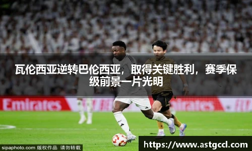 瓦伦西亚逆转巴伦西亚，取得关键胜利，赛季保级前景一片光明