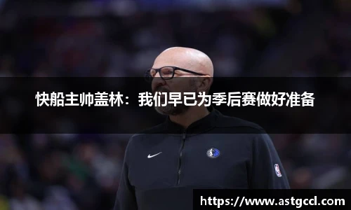 快船主帅盖林：我们早已为季后赛做好准备
